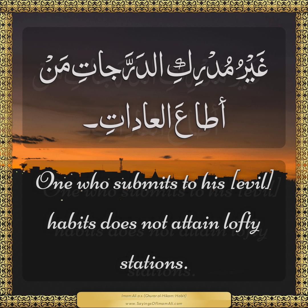 One who submits to his [evil] habits does not attain lofty stations.